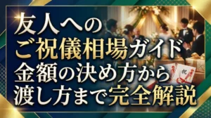 友人へのご祝儀相場ガイド｜金額の決め方から渡し方まで完全解説
