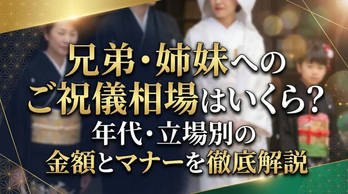 兄弟・姉妹へのご祝儀相場はいくら？年代・立場別の金額とマナーを徹底解説